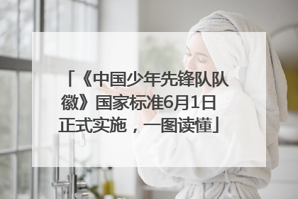 《中国少年先锋队队徽》国家标准6月1日正式实施，一图读懂