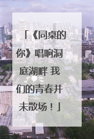 《同桌的你》唱响洞庭湖畔 我们的青春并未散场！