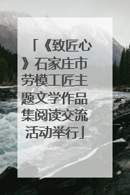《致匠心》石家庄市劳模工匠主题文学作品集阅读交流活动举行