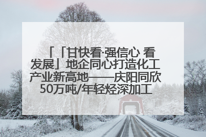「甘快看·强信心 看发展」地企同心打造化工产业新高地——庆阳同欣50万吨/年轻烃深加工项目建设见闻
