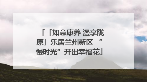 「如意康养 漫享陇原」乐居兰州新区 “慢时光”开出幸福花