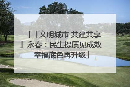 「文明城市 共建共享」永春：民生提质见成效 幸福底色再升级