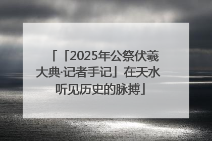 「2025年公祭伏羲大典·记者手记」在天水 听见历史的脉搏
