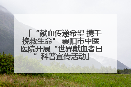 “献血传递希望 携手挽救生命” 襄阳市中医医院开展“世界献血者日”科普宣传活动