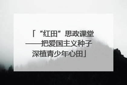 “红田”思政课堂——把爱国主义种子深植青少年心田