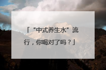 “中式养生水”流行，你喝对了吗？