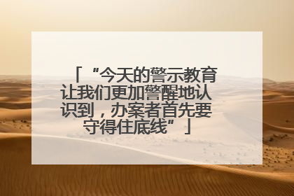 “今天的警示教育让我们更加警醒地认识到，办案者首先要守得住底线”