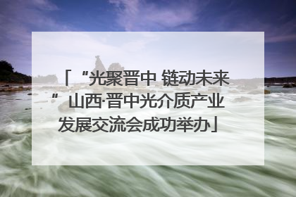 “光聚晋中 链动未来”山西·晋中光介质产业发展交流会成功举办