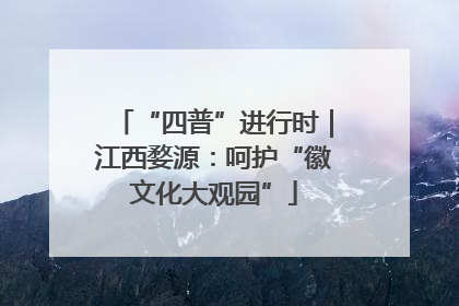 “四普”进行时｜江西婺源：呵护“徽文化大观园”