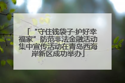 “守住钱袋子·护好幸福家”防范非法金融活动集中宣传活动在青岛西海岸新区成功举办