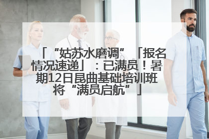 “姑苏水磨调”「报名情况速递」：已满员！暑期12日昆曲基础培训班将“满员启航”