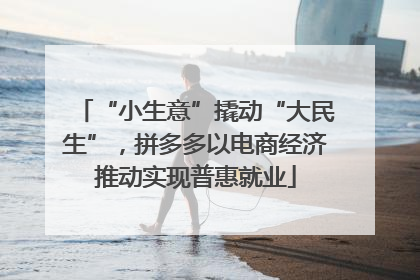 “小生意”撬动“大民生”，拼多多以电商经济推动实现普惠就业