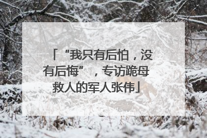 “我只有后怕，没有后悔”，专访跪母救人的军人张伟