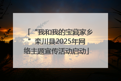 “我和我的宝藏家乡”栾川县2025年网络主题宣传活动启动