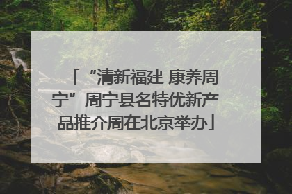 “清新福建 康养周宁”周宁县名特优新产品推介周在北京举办