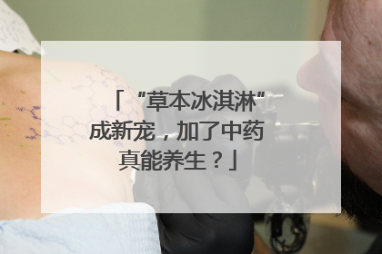 “草本冰淇淋”成新宠，加了中药真能养生？