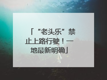“老头乐”禁止上路行驶！一地最新明确