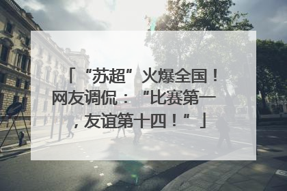 “苏超”火爆全国！网友调侃：“比赛第一，友谊第十四！”