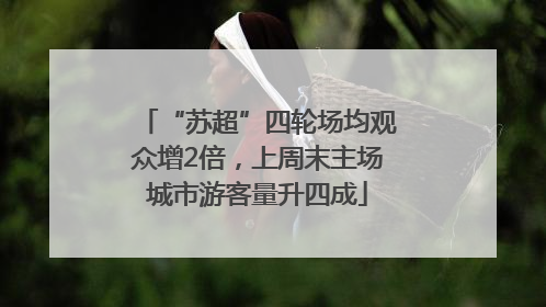 “苏超”四轮场均观众增2倍，上周末主场城市游客量升四成