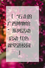 “行走的广西博物馆”系列活动启动 红色课堂进校园