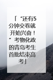“还有5分钟交卷就开始兴奋！”考物化政的青岛考生首批结束高考