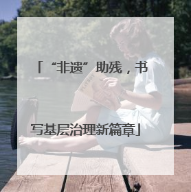 “非遗”助残，书写基层治理新篇章