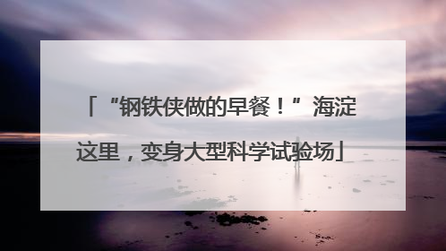 “钢铁侠做的早餐！”海淀这里，变身大型科学试验场