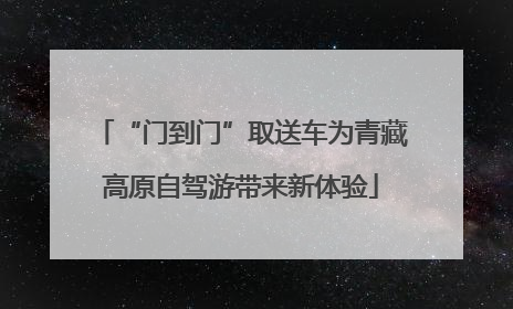 “门到门”取送车为青藏高原自驾游带来新体验