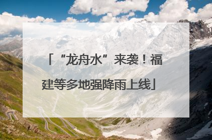 “龙舟水”来袭！福建等多地强降雨上线