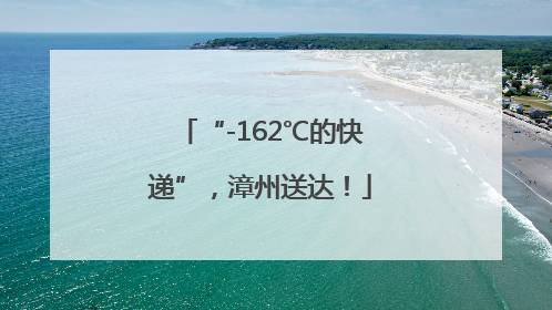 “-162℃的快递”，漳州送达！