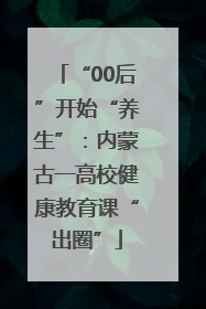 “00后”开始“养生”：内蒙古一高校健康教育课“出圈”
