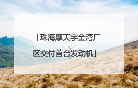 珠海摩天宇金湾厂区交付首台发动机