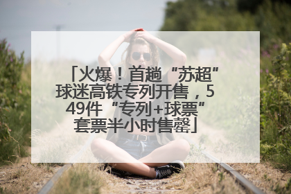 火爆！首趟“苏超”球迷高铁专列开售，549件“专列+球票”套票半小时售罄