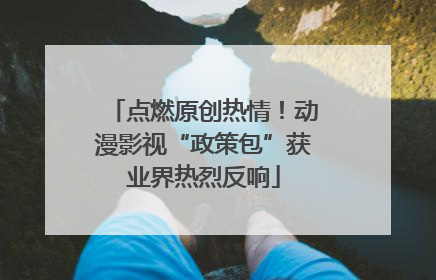 点燃原创热情！动漫影视“政策包”获业界热烈反响