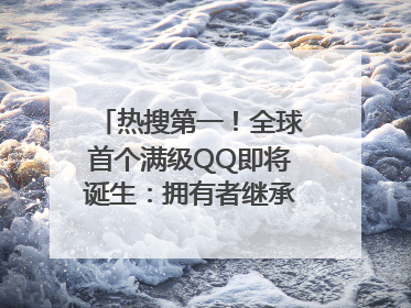 热搜第一！全球首个满级QQ即将诞生：拥有者继承其父账号