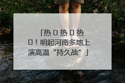 热 ҈ 热 ҈ 热 ҈！明起河南多地上演高温“持久战”