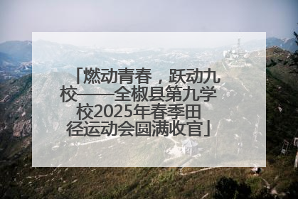 燃动青春，跃动九校——全椒县第九学校2025年春季田径运动会圆满收官