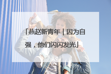 燕赵新青年｜因为自强，他们闪闪发光