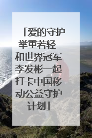 爱的守护举重若轻 和世界冠军李发彬一起打卡中国移动公益守护计划