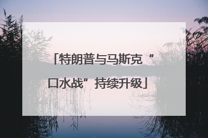 特朗普与马斯克“口水战”持续升级