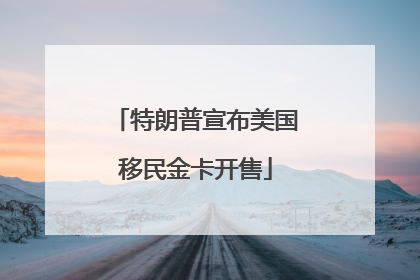 特朗普宣布美国移民金卡开售