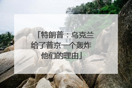 特朗普：乌克兰给了普京一个轰炸他们的理由
