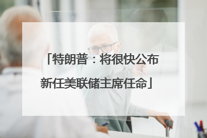 特朗普：将很快公布新任美联储主席任命