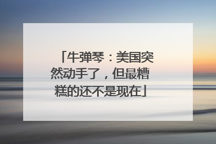 牛弹琴：美国突然动手了，但最糟糕的还不是现在