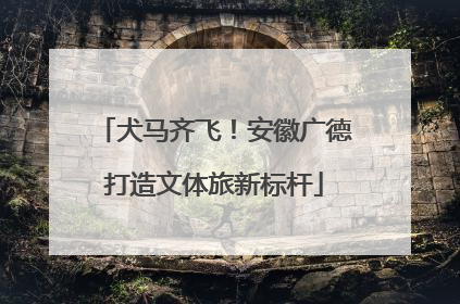 犬马齐飞！安徽广德打造文体旅新标杆
