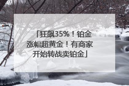 狂飙35%！铂金涨幅超黄金！有商家开始转战卖铂金