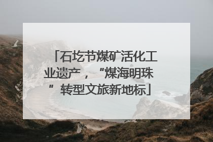 石圪节煤矿活化工业遗产，“煤海明珠”转型文旅新地标