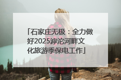 石家庄无极：全力做好2025滹沱河畔文化旅游季保电工作