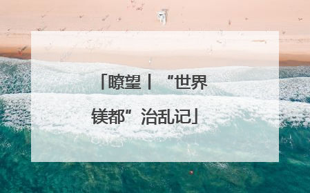 瞭望丨“世界镁都”治乱记