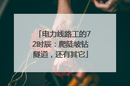 电力线路工的72时辰：爬陡坡钻隧道，还有其它